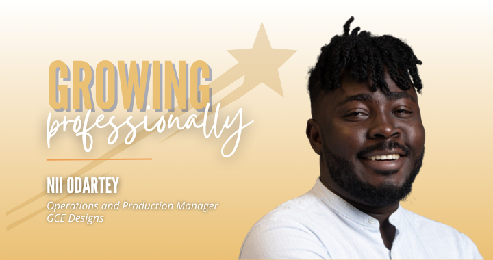 Graphic with the words, "Growing Professionally" "Nii Odartey Operations and Production Manager, GCE Designs." There is also a photo of Nii.